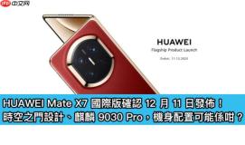 HUAWEI Mate X7 国际版确认 12 月 11 日发布！时空之门设计、麒麟 9030 Pro，机身配置可能係咁？