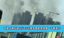 支援大埔五级火灾 小米基金会紧急捐赠一千万港元