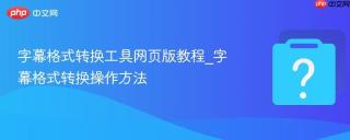 字幕格式转换工具网页版教程_字幕格式转换操作方法