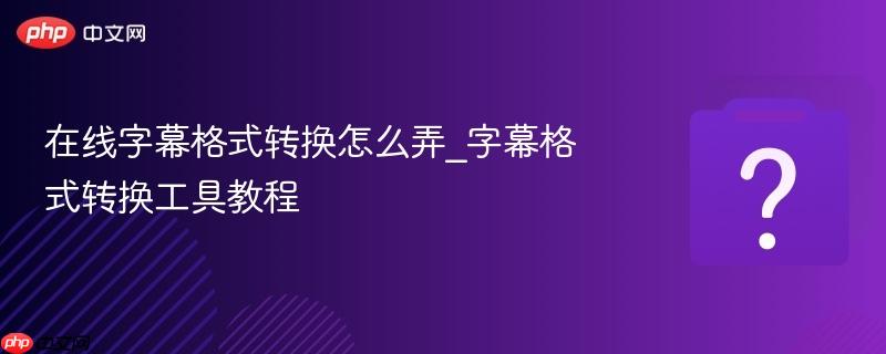 在线字幕格式转换怎么弄_字幕格式转换工具教程