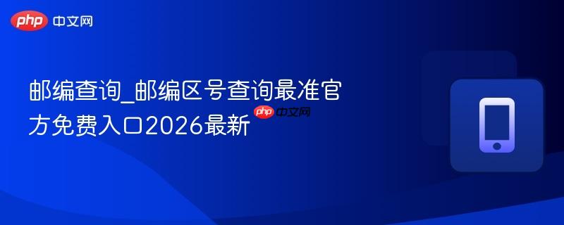 邮编查询_邮编区号查询最准官方免费入口2026最新