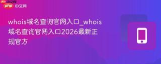 whois域名查询官网入口_whois域名查询官网入口2026最新正规官方