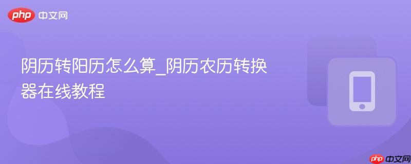 阴历转阳历怎么算_阴历农历转换器在线教程