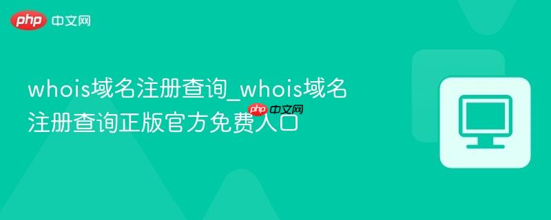 whois域名注册查询_whois域名注册查询正版官方免费入口