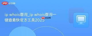 ip whois查询_ip whois查询一键查最快官方工具2025
