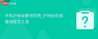 手机IP地址查询官网_IP地址在线查询官方工具