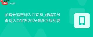 邮编号码查询入口官网_邮编区号查询入口官网2026最新正版免费
