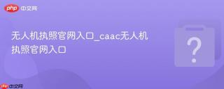 无人机执照官网入口_caac无人机执照官网入口