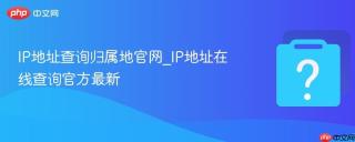 IP地址查询归属地官网_IP地址在线查询官方最新