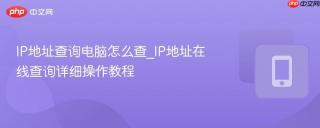 IP地址查询电脑怎么查_IP地址在线查询详细操作教程