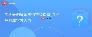 手机号归属地查询正版官网_手机号归属官方入口