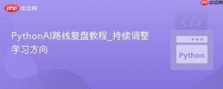 PythonAI路线复盘教程_持续调整学习方向