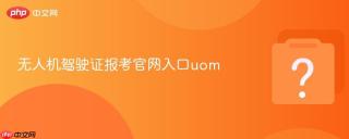 无人机驾驶证报考官网入口uom