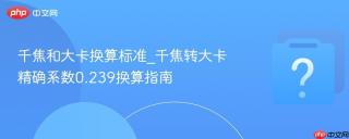 千焦和大卡换算标准_千焦转大卡精确系数0.239换算指南