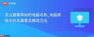 怎么查看原始的电脑名称_电脑原始主机名查看及修改方法