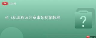 坐飞机流程及注意事项视频教程