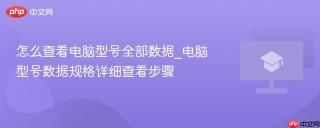 怎么查看电脑型号全部数据_电脑型号数据规格详细查看步骤