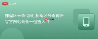 邮编区号查询网_邮编区号查询网官方网站最全一键查入口