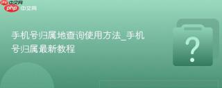 手机号归属地查询使用方法_手机号归属最新教程