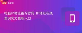 电脑IP地址查询官网_IP地址在线查询官方最新入口