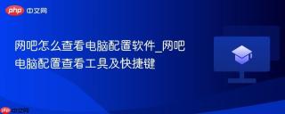 网吧怎么查看电脑配置软件_网吧电脑配置查看工具及快捷键