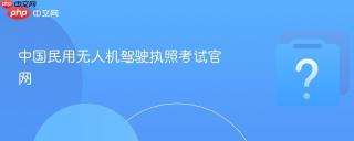 中国民用无人机驾驶执照考试官网