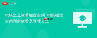 电脑怎么查看磁盘空间_电脑磁盘空间剩余查看及管理方法