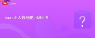 caac无人机驾驶证哪里考