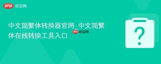 中文简繁体转换器官网_中文简繁体在线转换工具入口