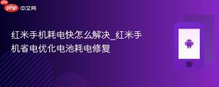 红米手机耗电快怎么解决_红米手机省电优化电池耗电修复
