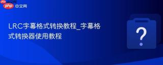 LRC字幕格式转换教程_字幕格式转换器使用教程