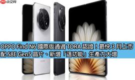 OPPO Find N6 国际版通过 TDRA 认证！最快 3 月上市、配 S8E Gen5 晶片、新增「这功能」生产力大增