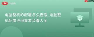 电脑整机的配置怎么查看_电脑整机配置详细查看步骤大全