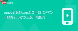 oppo云服务app怎么下载_OPPO云服务app官方正版下载指南