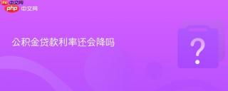 公积金贷款利率还会降吗