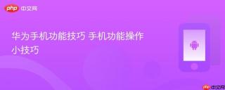 华为手机功能技巧 手机功能操作小技巧
