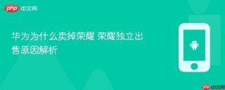 华为为什么卖掉荣耀 荣耀独立出售原因解析
