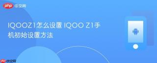 IQOOZ1怎么设置 IQOO Z1手机初始设置方法