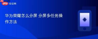 华为荣耀怎么分屏 分屏多任务操作方法