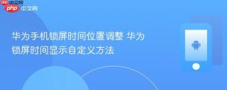 华为手机锁屏时间位置调整 华为锁屏时间显示自定义方法