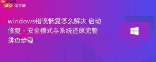windows错误恢复怎么解决 启动修复、安全模式与系统还原完整排查步骤