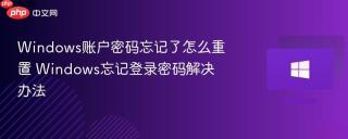 Windows账户密码忘记了怎么重置 Windows忘记登录密码解决办法