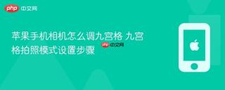 苹果手机相机怎么调九宫格 九宫格拍照模式设置步骤