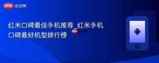 红米口碑最佳手机推荐_红米手机口碑最好机型排行榜