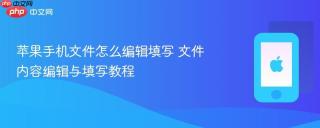 苹果手机文件怎么编辑填写 文件内容编辑与填写教程