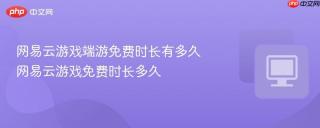 网易云游戏端游免费时长有多久 网易云游戏免费时长多久