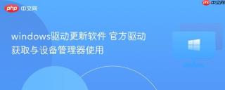 windows驱动更新软件 官方驱动获取与设备管理器使用