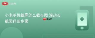 小米手机截屏怎么截长图 滚动长截图详细步骤