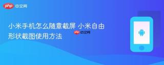 小米手机怎么随意截屏 小米自由形状截图使用方法