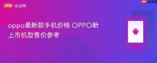 oppo最新款手机价格 OPPO新上市机型售价参考